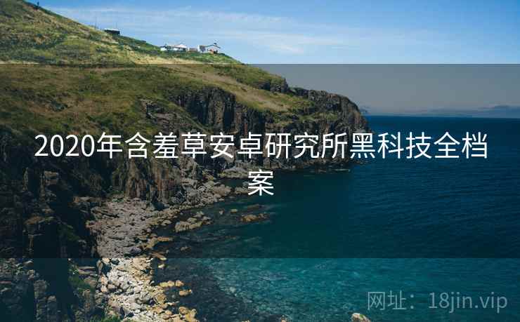 2020年含羞草安卓研究所黑科技全档案
