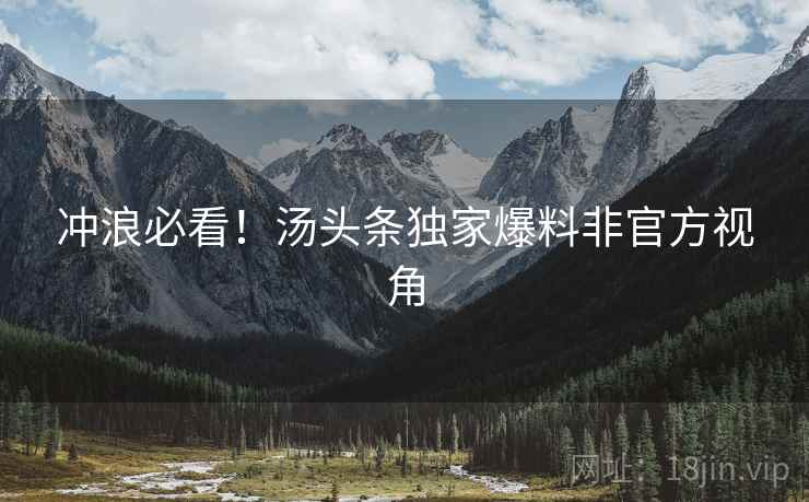 冲浪必看！汤头条独家爆料非官方视角