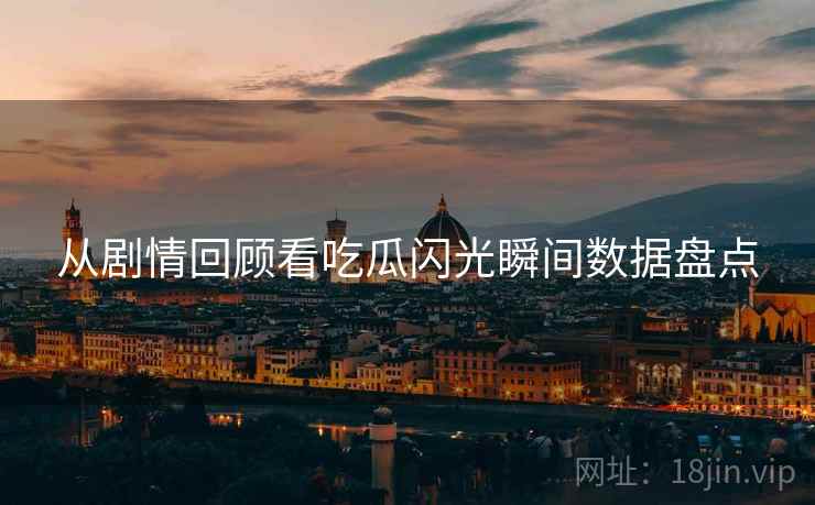 从剧情回顾看吃瓜闪光瞬间数据盘点
