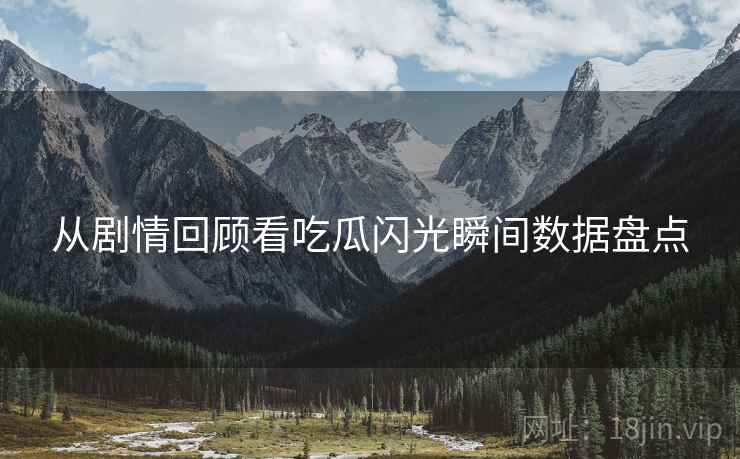 从剧情回顾看吃瓜闪光瞬间数据盘点