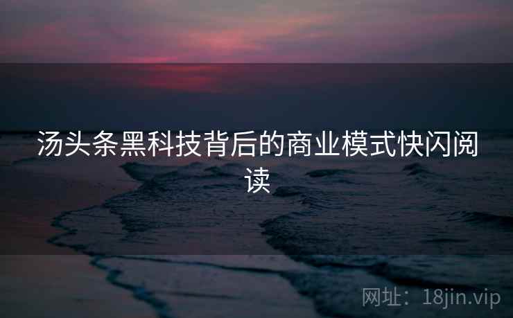 汤头条黑科技背后的商业模式快闪阅读