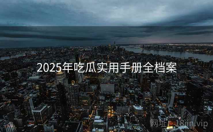 2025年吃瓜实用手册全档案