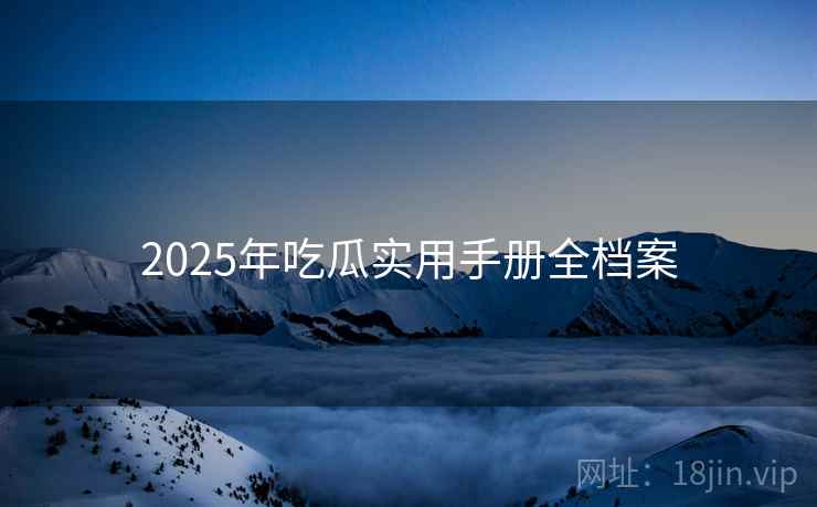 2025年吃瓜实用手册全档案
