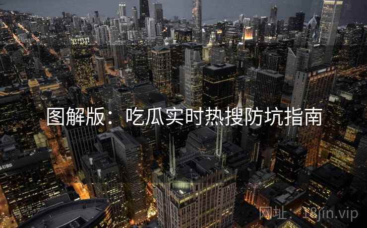 图解版：吃瓜实时热搜防坑指南