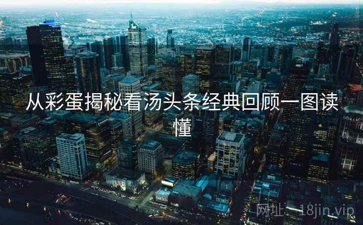 从彩蛋揭秘看汤头条经典回顾一图读懂