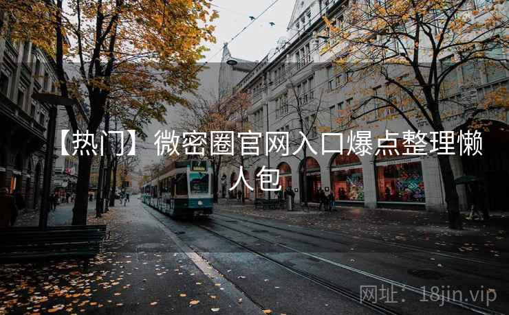 【热门】微密圈官网入口爆点整理懒人包