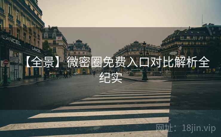 【全景】微密圈免费入口对比解析全纪实