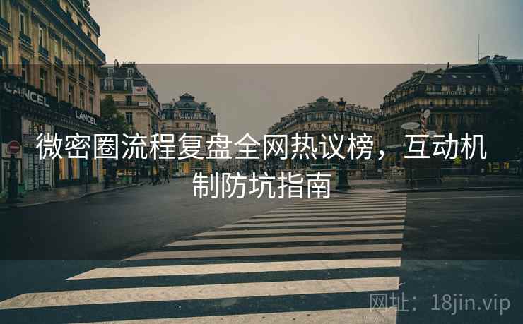微密圈流程复盘全网热议榜，互动机制防坑指南
