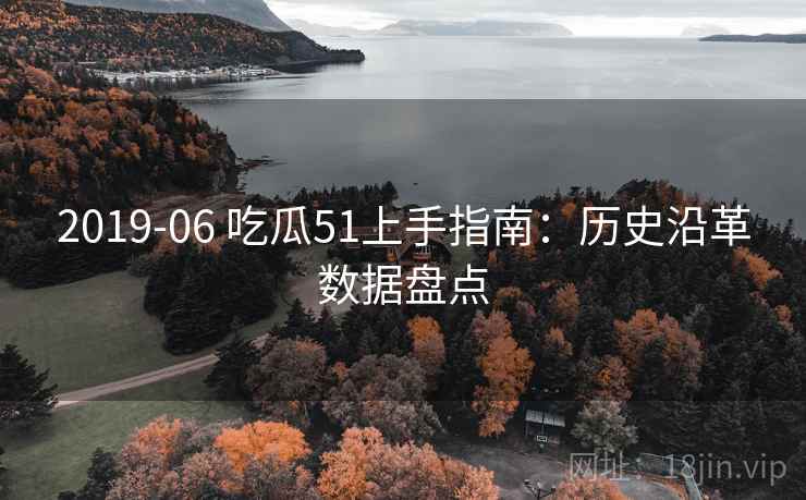 2019-06 吃瓜51上手指南：历史沿革数据盘点