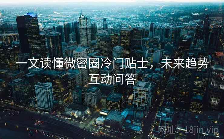 一文读懂微密圈冷门贴士，未来趋势互动问答