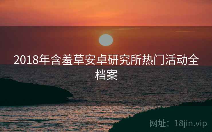 2018年含羞草安卓研究所热门活动全档案