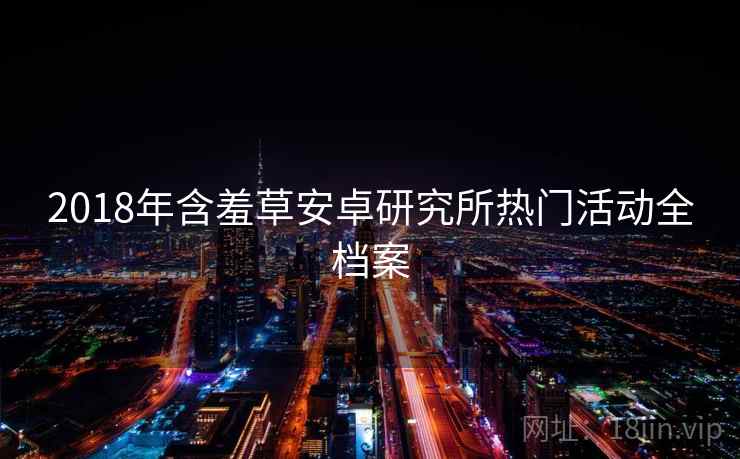 2018年含羞草安卓研究所热门活动全档案