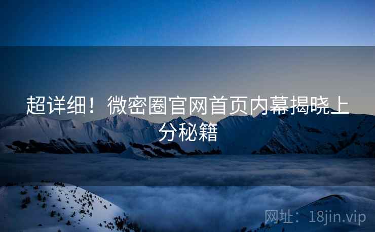 超详细！微密圈官网首页内幕揭晓上分秘籍
