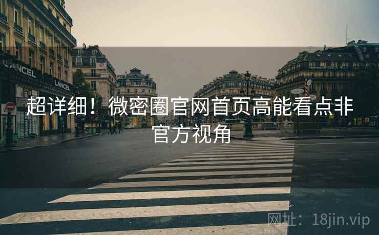 超详细！微密圈官网首页高能看点非官方视角