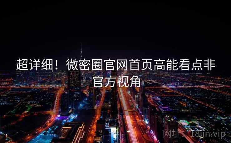 超详细！微密圈官网首页高能看点非官方视角