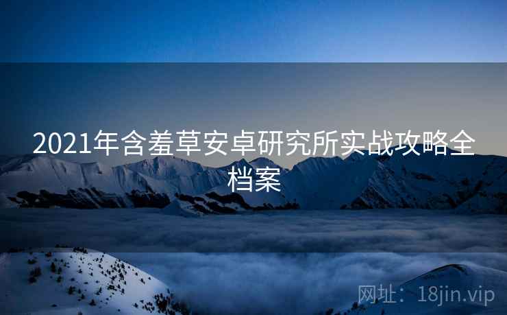 2021年含羞草安卓研究所实战攻略全档案