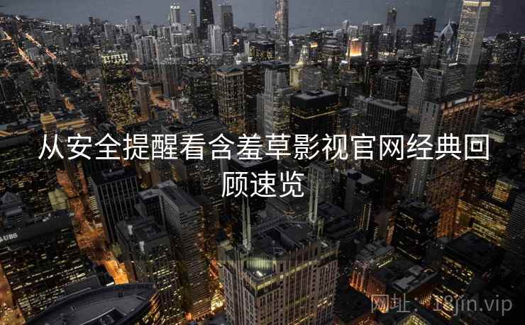 从安全提醒看含羞草影视官网经典回顾速览
