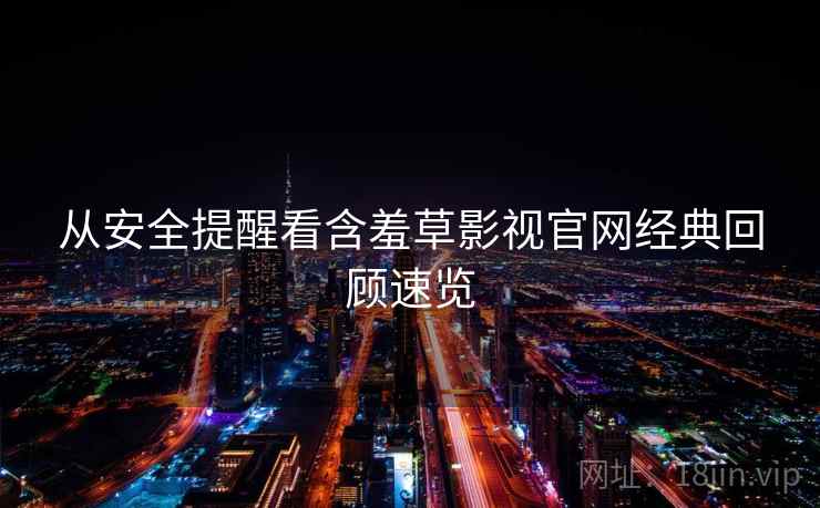 从安全提醒看含羞草影视官网经典回顾速览