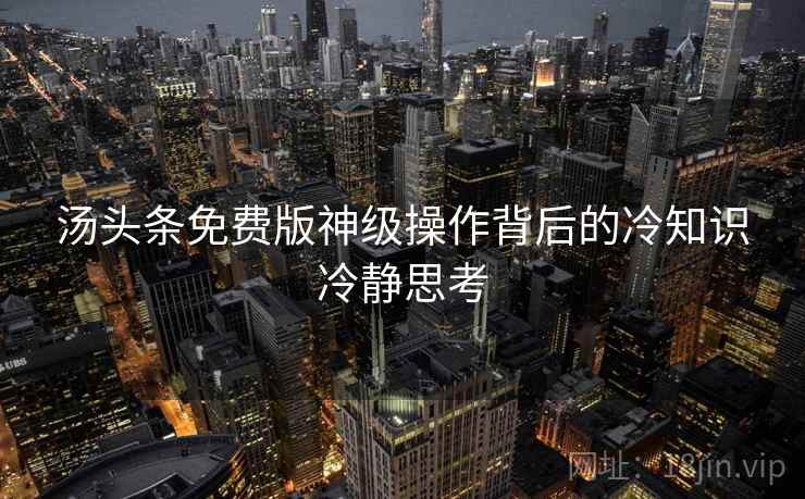 汤头条免费版神级操作背后的冷知识冷静思考