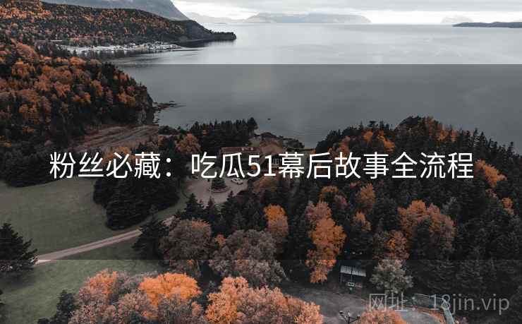 粉丝必藏：吃瓜51幕后故事全流程