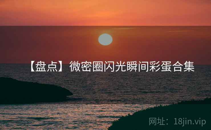【盘点】微密圈闪光瞬间彩蛋合集
