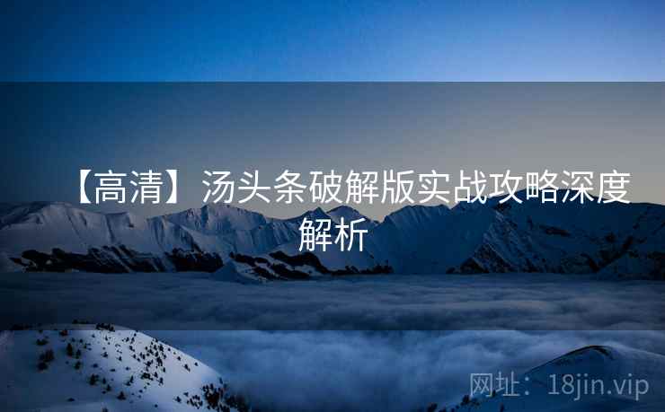 【高清】汤头条破解版实战攻略深度解析