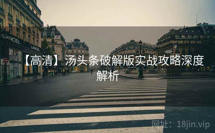 【高清】汤头条破解版实战攻略深度解析