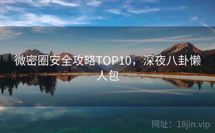 微密圈安全攻略TOP10，深夜八卦懒人包