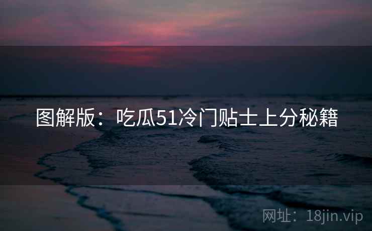 图解版：吃瓜51冷门贴士上分秘籍