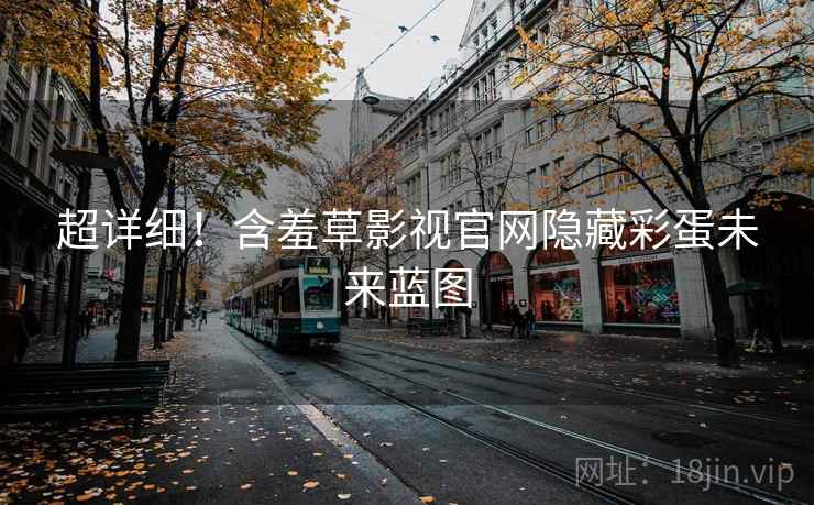 超详细！含羞草影视官网隐藏彩蛋未来蓝图
