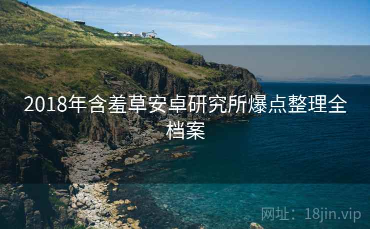 2018年含羞草安卓研究所爆点整理全档案