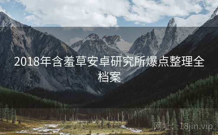 2018年含羞草安卓研究所爆点整理全档案