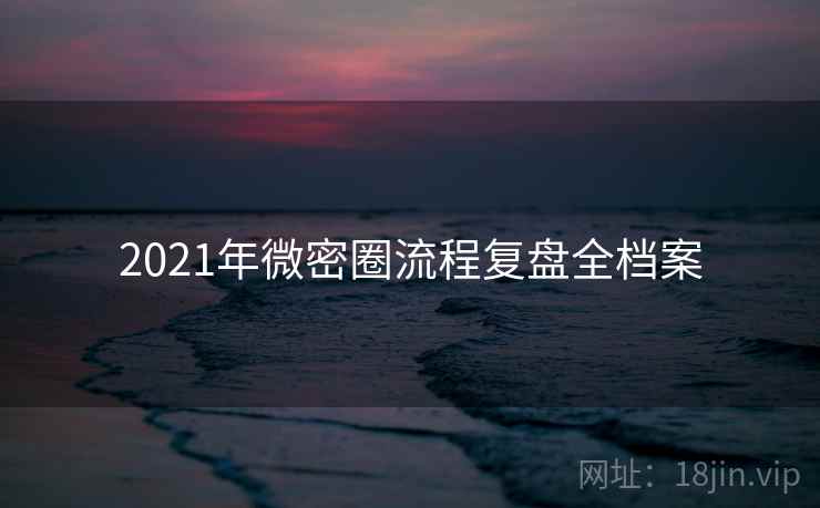 2021年微密圈流程复盘全档案