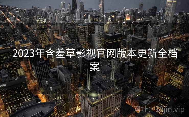 2023年含羞草影视官网版本更新全档案