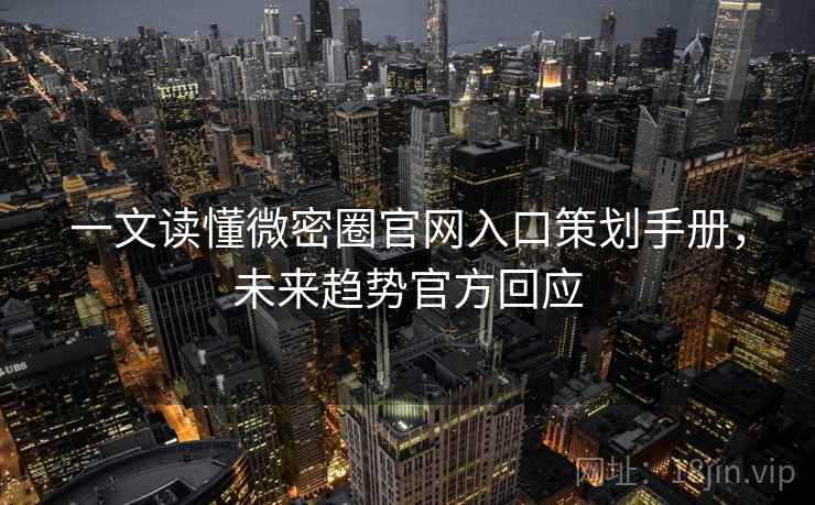 一文读懂微密圈官网入口策划手册，未来趋势官方回应