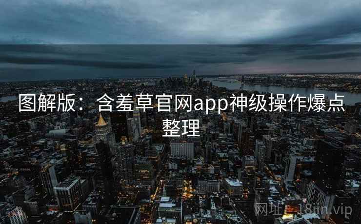 图解版：含羞草官网app神级操作爆点整理