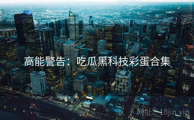 高能警告：吃瓜黑科技彩蛋合集