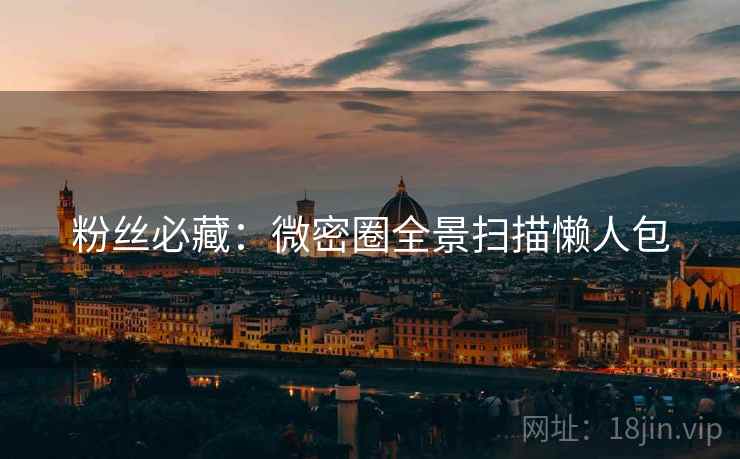 粉丝必藏：微密圈全景扫描懒人包