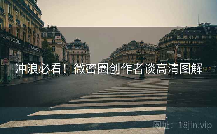冲浪必看！微密圈创作者谈高清图解