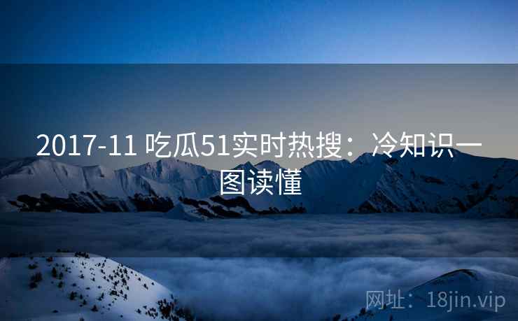 2017-11 吃瓜51实时热搜：冷知识一图读懂