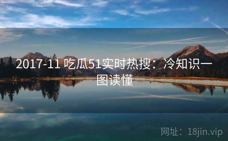 2017-11 吃瓜51实时热搜：冷知识一图读懂