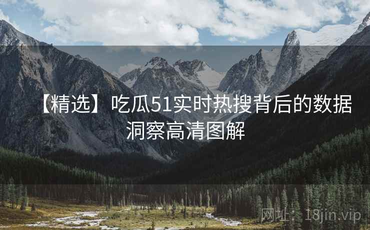 【精选】吃瓜51实时热搜背后的数据洞察高清图解