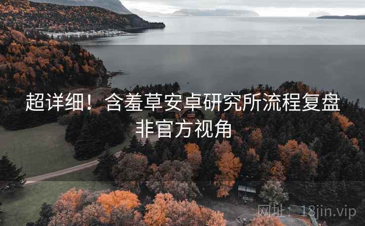 超详细！含羞草安卓研究所流程复盘非官方视角