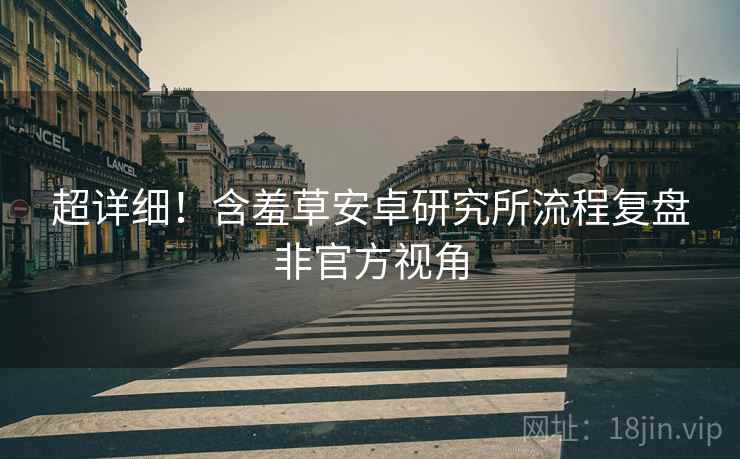 超详细！含羞草安卓研究所流程复盘非官方视角