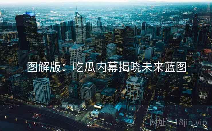 图解版：吃瓜内幕揭晓未来蓝图