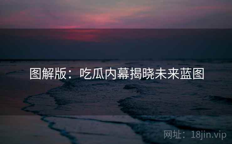 图解版：吃瓜内幕揭晓未来蓝图