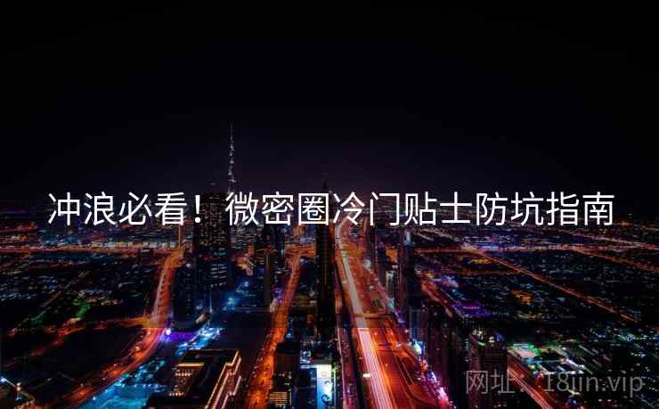 冲浪必看！微密圈冷门贴士防坑指南