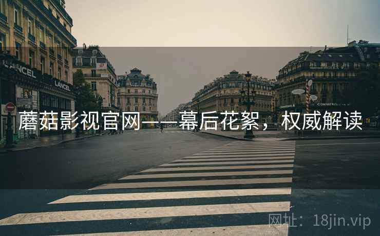 蘑菇影视官网——幕后花絮，权威解读