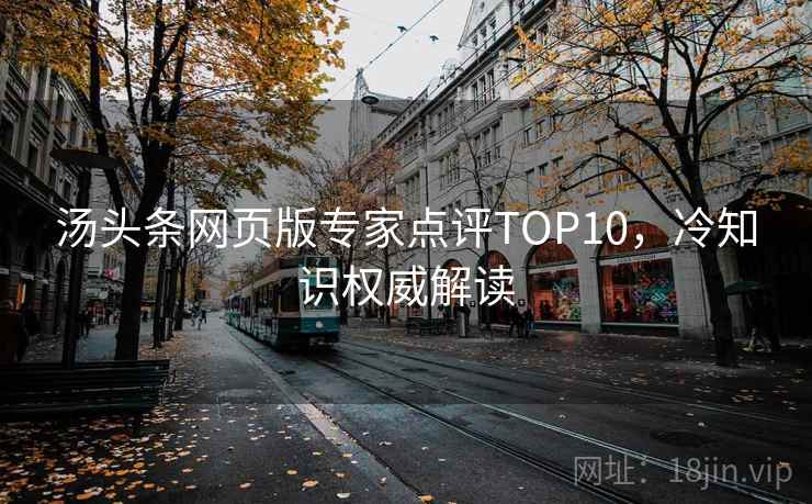 汤头条网页版专家点评TOP10，冷知识权威解读