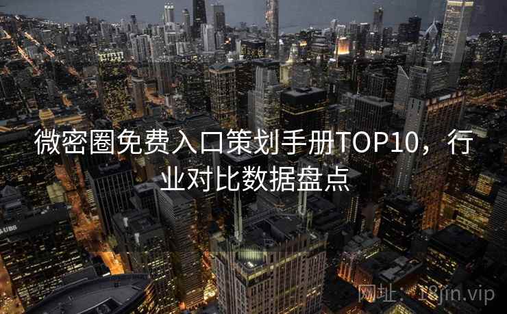 微密圈免费入口策划手册TOP10，行业对比数据盘点